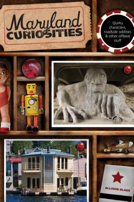 Maryland Curiosities: Quirky Characters, Roadside Oddities & Other Offbeat Stuff, First Edition by Allison Blake
