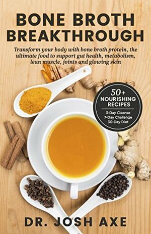 Bone Broth Breakthrough Recipe Book: Transform Your Body with Bone Broth Protein, the Ultimate Food to Support Gut Health, Metabolism, Lean Muscle, Joints and Glowing Skin by Josh Axe