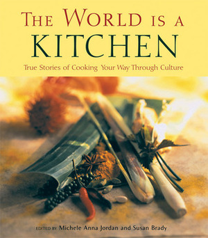 The World Is a Kitchen: True Stories of Cooking Your Way Through Culture by Michele Anna Jordan