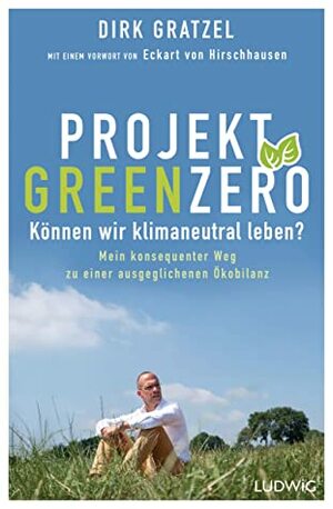 Projekt Green Zero: Können wir klimaneutral leben? Mein konsequenter Weg zu einer ausgeglichenen Ökobilanz by Dirk Gratzel