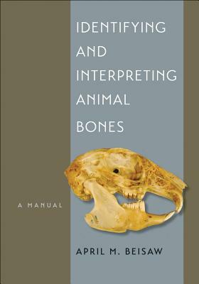 Identifying and Interpreting Animal Bones: A Manual by April M. Beisaw