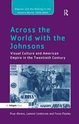 Across the World with the Johnsons: Visual Culture and American Empire in the Twentieth Century by Prue Ahrens, Fiona Paisley, Lamont Lindstrom