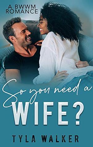 So You Need A Wife?: A BWWM Romantic Comedy by Tyla Walker