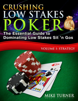 Crushing Low Stakes Poker: The Essential Guide to Dominating Low Stakes Sit 'n Gos by Mike Turner