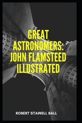 Great Astronomers: John Flamsteed Illustrated by Robert Stawell Ball