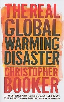 The Real Global Warming Disaster: Is the Obsession with Climate Change Turning Out to Be the Most Costly Scientific Blunder in History? by Christopher Booker, Christopher Booker
