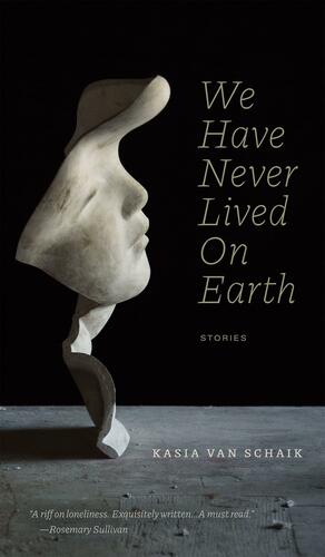 We Have Never Lived on Earth by Kasia Van Schaik