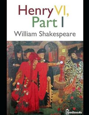 Henry VI, Part I: An Extraordinary Story of Fiction Drama By William shakespeare (Annotated) by William Shakespeare