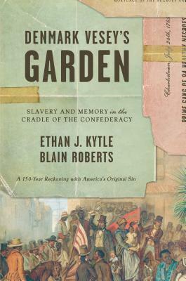 Denmark Vesey's Garden: Slavery and Memory in the Cradle of the Confederacy by Ethan J. Kytle, Blain Roberts