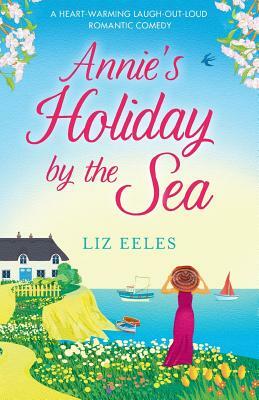 Annie's Holiday by the Sea: A heartwarming laugh out loud romantic comedy by Liz Eeles