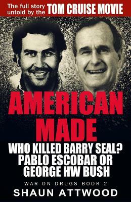 American Made: Who Killed Barry Seal? Pablo Escobar or George Hw Bush by Shaun Attwood