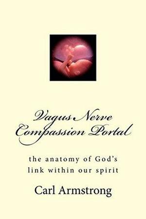 Vagus Nerve Compassion Portal: the anatomy of God's link within our spirit by Carl Armstrong