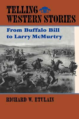 Telling Western Stories: From Buffalo Bill to Larry McMurtry by Richard W. Etulain
