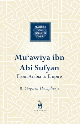 Mu'awiya Ibn ABI Sufyan: The Savior of the Caliphate by R. Stephen Humphreys