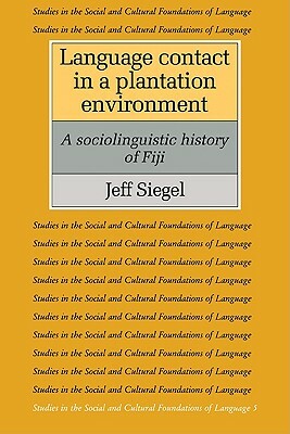 Language Contact in a Plantation Environment: A Sociolinguistic History of Fiji by Jeff Siegel