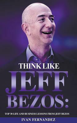 Think Like Jeff Bezos: Top 30 Life and Business Lessons from Jeff Bezos by Ivan Fernandez