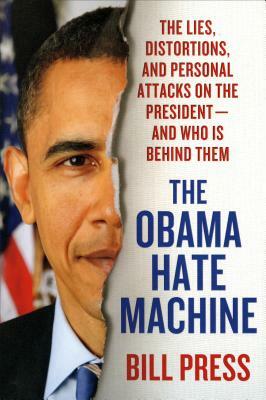 Obama Hate Machine: The Lies, Distortions, and Personal Attacks on the President---And Who Is Behind Them by Bill Press