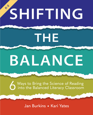 Shifting the Balance: 6 Ways to Bring the Science of Reading Into the Balanced Literacy Classroom by Kari Yates, Jan Burkins