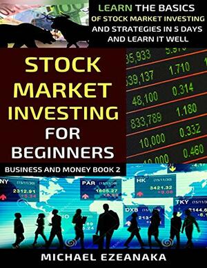 Stock Market Investing For Beginners: Learn The Basics Of Stock Market Investing And Strategies In 5 Days And Learn It Well by Michael Ezeanaka