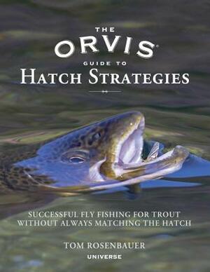 The Orvis Guide to Hatch Strategies: Successful Fly Fishing for Trout Without Always Matching the Hatch by Tom Rosenbauer