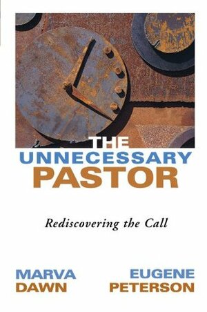 The Unnecessary Pastor: Rediscovering the Call by Eugene H. Peterson, Marva J. Dawn