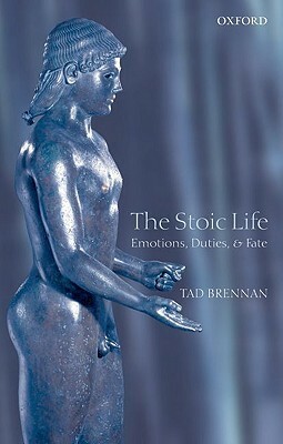 The Stoic Life: Emotions, Duties, and Fate by Tad Brennan