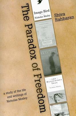 The Paradox of Freedom: A Study of Nicholas Mosley's Intellectual Development in His Novels and Other Writings by Shiva Rahbaran