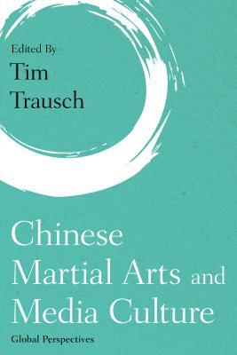 Chinese Martial Arts and Media Culture: Global Perspectives by 