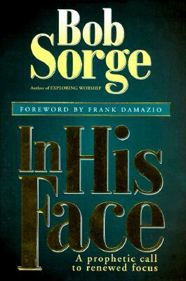 In His Face: A Prophetic Call to Renewed Focus by Bob Sorge