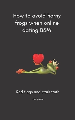 How to avoid horny frogs when online dating B&W: Red flags and stark truth by Kat Smith