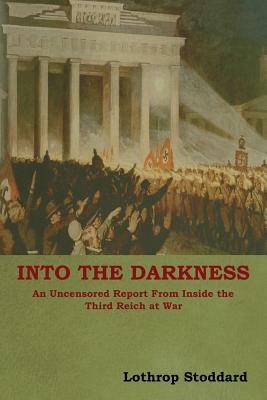 Into The Darkness: An Uncensored Report From Inside the Third Reich at War by Lothrop Stoddard