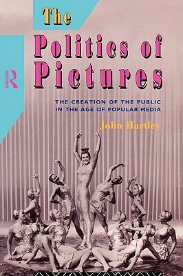 The Politics of Pictures: The Creation of the Public in the Age of the Popular Media by John Hartley