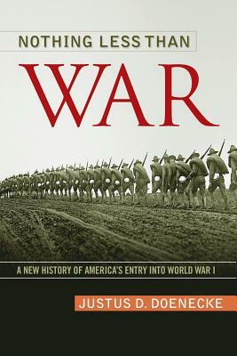 Nothing Less Than War: A New History of America's Entry Into World War I by Justus D. Doenecke