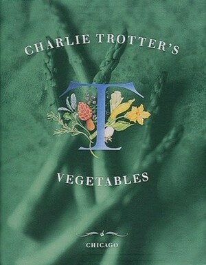 Charlie Trotter's Vegetables by Charlie Trotter