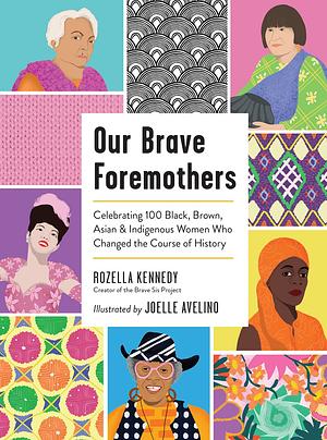 Our Brave Foremothers: Celebrating 100 Black, Brown, Asian, and Indigenous Women Who Changed the Course of History by Rozella Kennedy