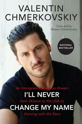 I'll Never Change My Name: An Immigrant's American Dream from Ukraine to the USA to Dancing with the Stars by Valentin Chmerkovskiy