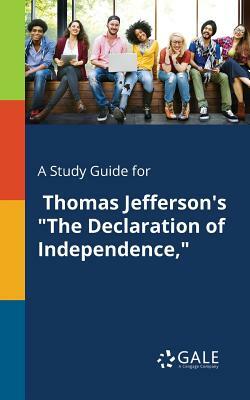 A Study Guide for Thomas Jefferson's the Declaration of Independence, by Cengage Learning Gale