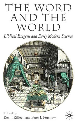 The Word and the World: Biblical Exegesis and Early Modern Science by Kevin Killeen, Peter Forshaw