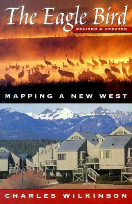The Eagle Bird: Mapping a New West by Charles F. Wilkinson