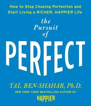 The Pursuit of Perfect: How to Stop Chasing Perfection and Start Living a Richer, Happier Life by Tal Ben-Shahar