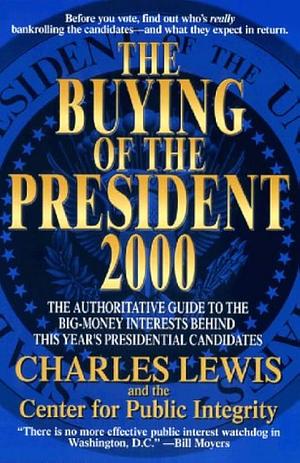 The Buying of the President 2000 by The Center For Public Integrity, Charles Lewis