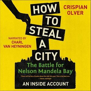 How to Steal a City: The Battle for Nelson Mandela Bay, an Inside Account by Crispian Olver