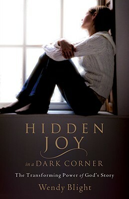 Hidden Joy in a Dark Corner: The Transforming Power of God's Story by Wendy Blight