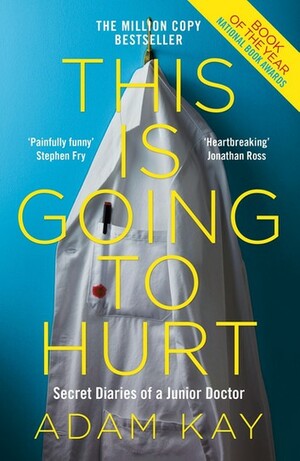 This is Going to Hurt: Secret Diaries of a Junior Doctor by Adam Kay