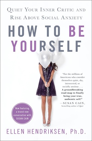 How to Be Yourself: Quiet Your Inner Critic and Rise Above Social Anxiety by Ellen Hendriksen