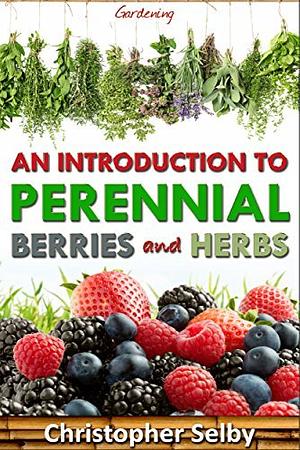 An Introduction to Perennial Berries and Herbs by Christopher Selby