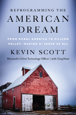 Reprogramming the American Dream: From Rural America to Silicon Valley—Making AI Serve Us All by Kevin Scott