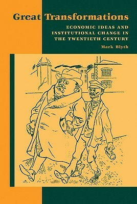 Great Transformations: Economic Ideas and Institutional Change in the Twentieth Century by Mark Blyth, Blyth Mark
