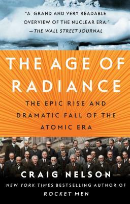 The Age of Radiance: The Epic Rise and Dramatic Fall of the Atomic Era by Craig Nelson