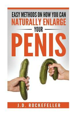 Easy Methods on How You Can Naturally Enlarge Your Penis by J. D. Rockefeller